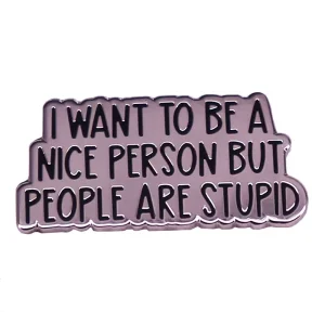 I Want to Be Nice, But People Are Stupid Enamel Pin